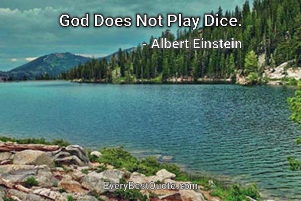 God Does Not Play Dice. - Albert Einstein