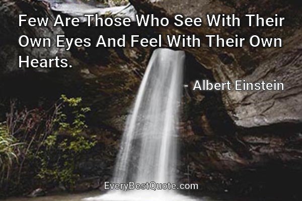 Few Are Those Who See With Their Own Eyes And Feel With Their Own Hearts. - Albert Einstein