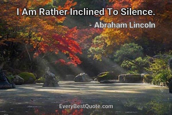 I Am Rather Inclined To Silence. - Abraham Lincoln