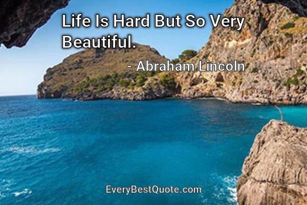 Life Is Hard But So Very Beautiful. - Abraham Lincoln