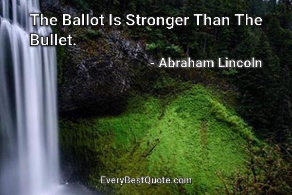 The Ballot Is Stronger Than The Bullet. - Abraham Lincoln