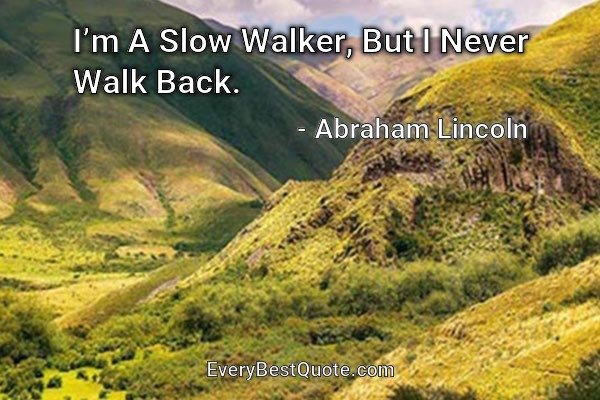 I’m A Slow Walker, But I Never Walk Back. - Abraham Lincoln