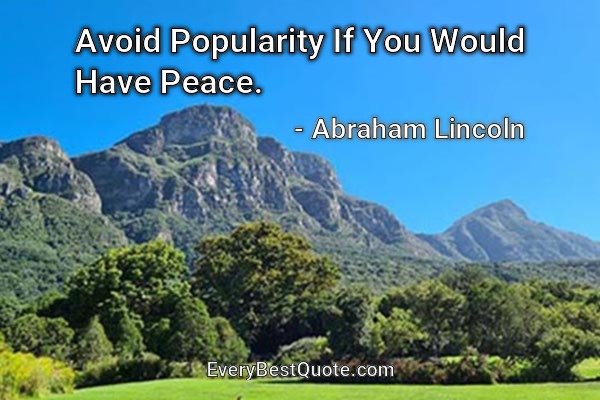 Avoid Popularity If You Would Have Peace. - Abraham Lincoln