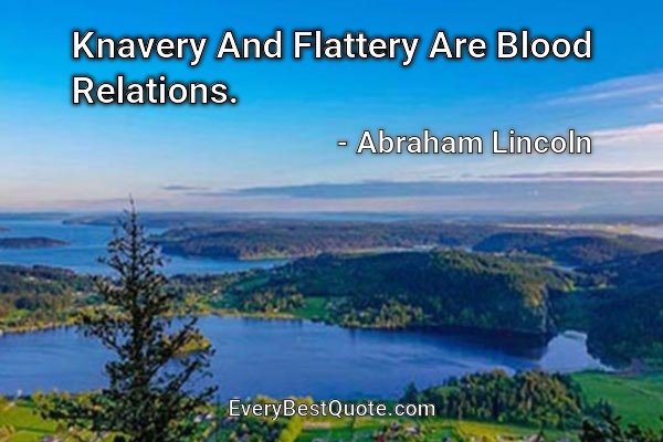 Knavery And Flattery Are Blood Relations. - Abraham Lincoln