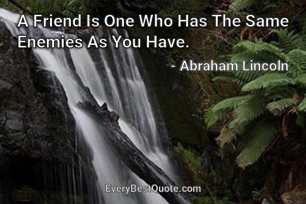 A Friend Is One Who Has The Same Enemies As You Have. - Abraham Lincoln