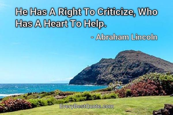 He Has A Right To Criticize, Who Has A Heart To Help. - Abraham Lincoln