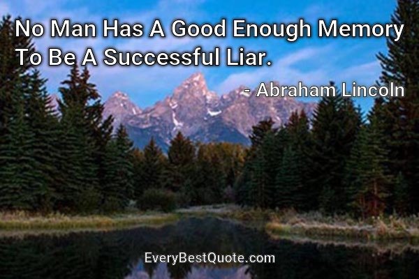 No Man Has A Good Enough Memory To Be A Successful Liar. - Abraham Lincoln
