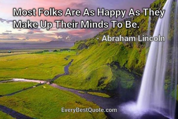 Most Folks Are As Happy As They Make Up Their Minds To Be. - Abraham Lincoln