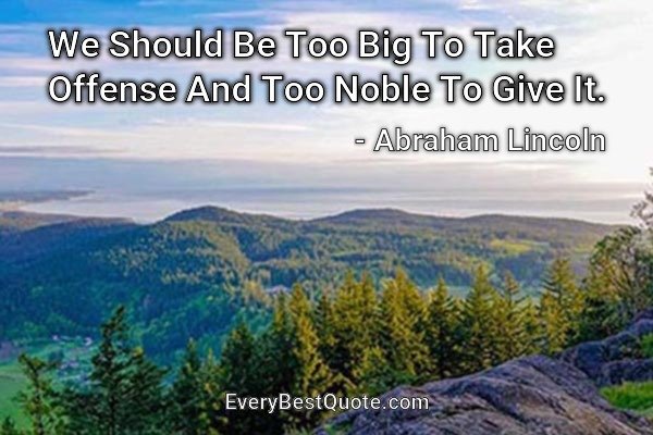 We Should Be Too Big To Take Offense And Too Noble To Give It. - Abraham Lincoln