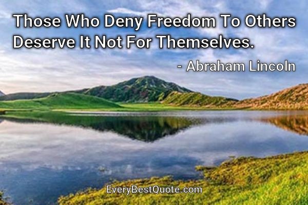 Those Who Deny Freedom To Others Deserve It Not For Themselves. - Abraham Lincoln