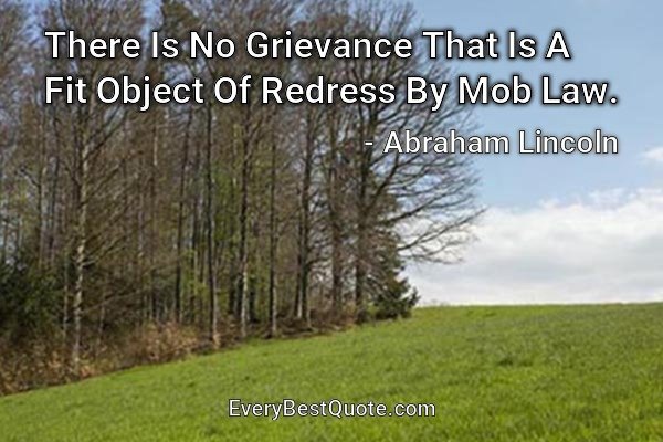 There Is No Grievance That Is A Fit Object Of Redress By Mob Law. - Abraham Lincoln
