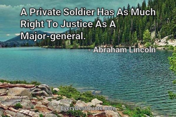 A Private Soldier Has As Much Right To Justice As A Major-general. - Abraham Lincoln