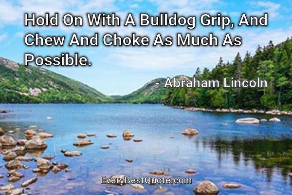 Hold On With A Bulldog Grip, And Chew And Choke As Much As Possible. - Abraham Lincoln