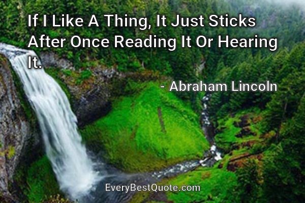 If I Like A Thing, It Just Sticks After Once Reading It Or Hearing It. - Abraham Lincoln