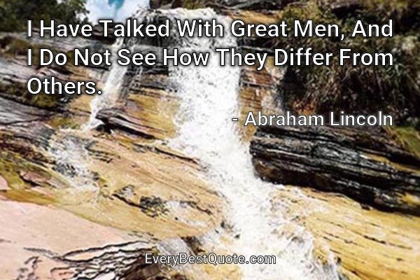 I Have Talked With Great Men, And I Do Not See How They Differ From Others. - Abraham Lincoln
