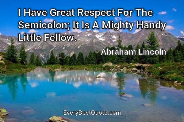 I Have Great Respect For The Semicolon; It Is A Mighty Handy Little Fellow. - Abraham Lincoln