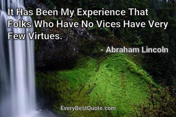 It Has Been My Experience That Folks Who Have No Vices Have Very Few Virtues. - Abraham Lincoln