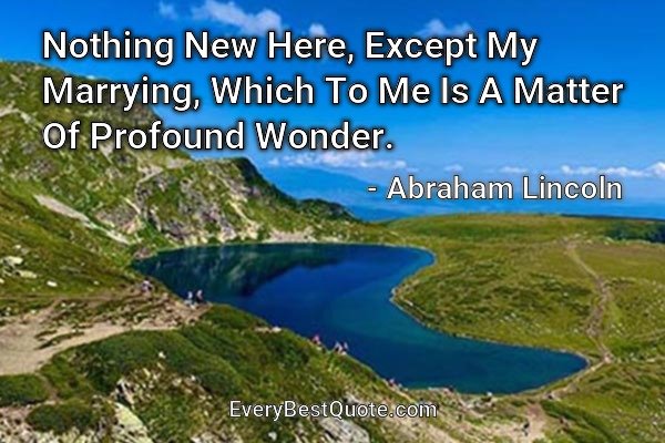 Nothing New Here, Except My Marrying, Which To Me Is A Matter Of Profound Wonder. - Abraham Lincoln