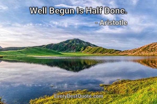 Well Begun Is Half Done. - Aristotle