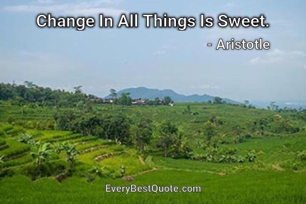 Change In All Things Is Sweet. - Aristotle