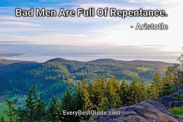 Bad Men Are Full Of Repentance. - Aristotle