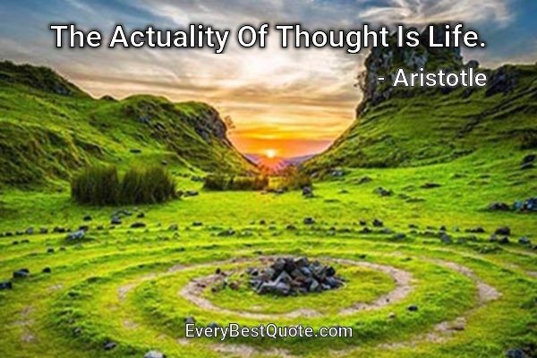 The Actuality Of Thought Is Life. - Aristotle