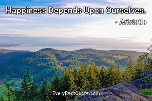 Happiness Depends Upon Ourselves. - Aristotle