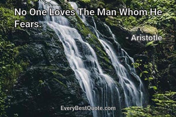 No One Loves The Man Whom He Fears. - Aristotle