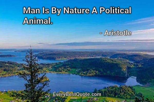 Man Is By Nature A Political Animal. - Aristotle