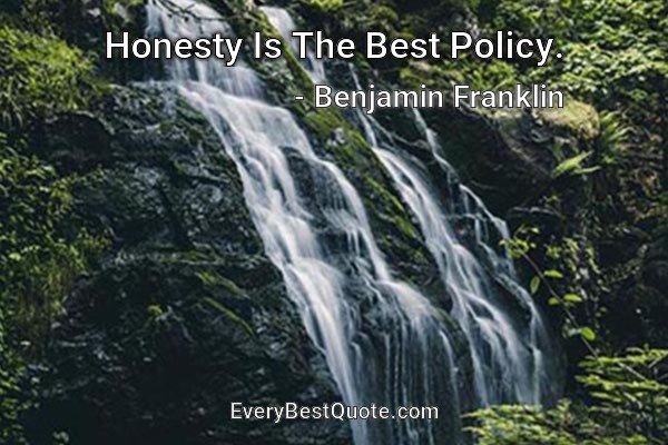 Honesty Is The Best Policy. - Benjamin Franklin