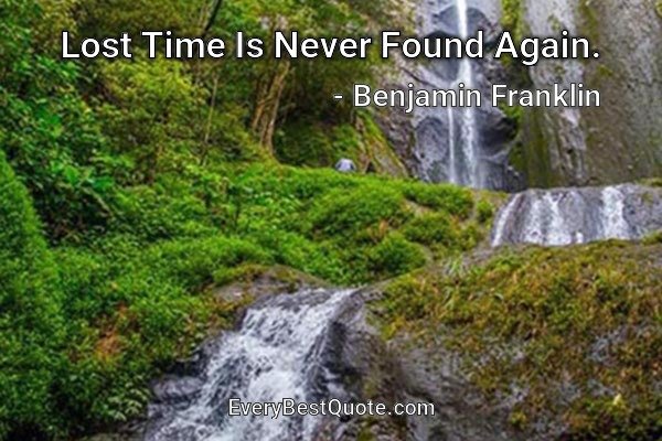 Lost Time Is Never Found Again. - Benjamin Franklin