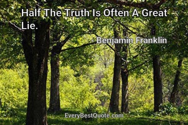 Half The Truth Is Often A Great Lie. - Benjamin Franklin