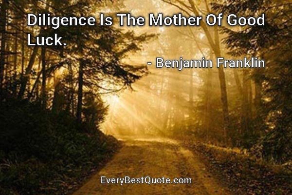 Diligence Is The Mother Of Good Luck. - Benjamin Franklin