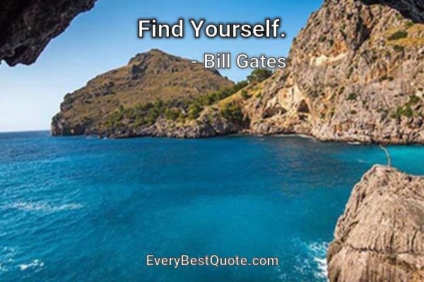 Find Yourself. - Bill Gates