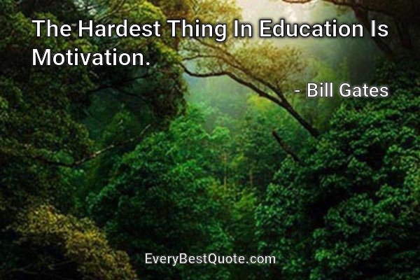 The Hardest Thing In Education Is Motivation. - Bill Gates