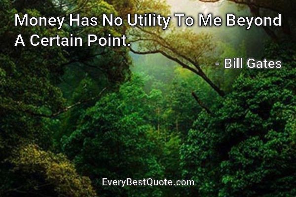 Money Has No Utility To Me Beyond A Certain Point. - Bill Gates