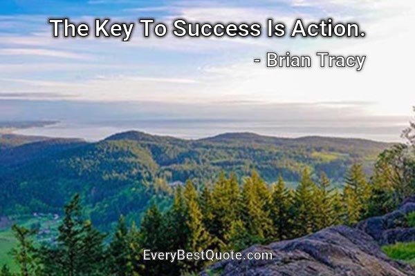 The Key To Success Is Action. - Brian Tracy