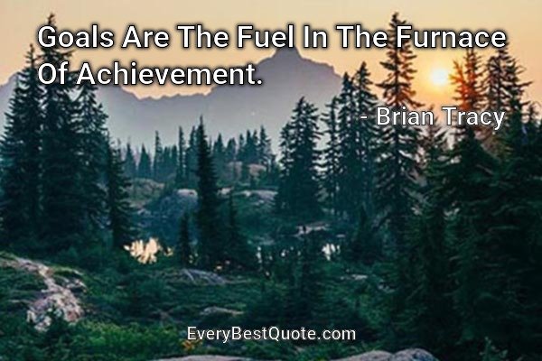 Goals Are The Fuel In The Furnace Of Achievement. - Brian Tracy