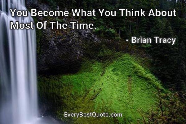 You Become What You Think About Most Of The Time. - Brian Tracy