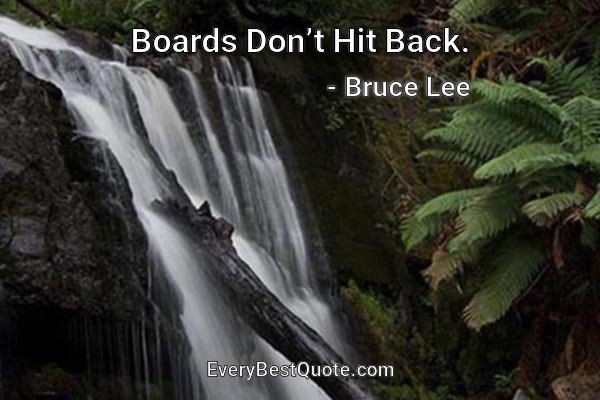 Boards Don’t Hit Back. - Bruce Lee