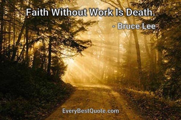 Faith Without Work Is Death. - Bruce Lee