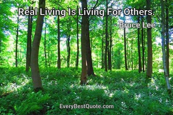 Real Living Is Living For Others. - Bruce Lee
