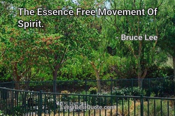 The Essence Free Movement Of Spirit. - Bruce Lee