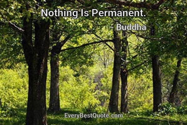 Nothing Is Permanent. - Buddha