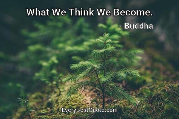 What We Think We Become. - Buddha