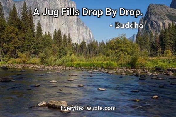 A Jug Fills Drop By Drop. - Buddha