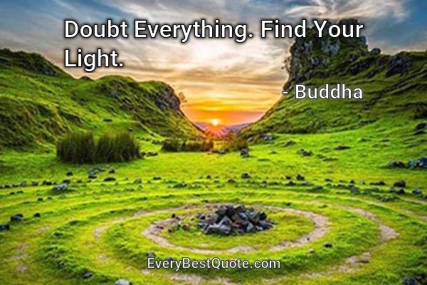 Doubt Everything. Find Your Light. - Buddha