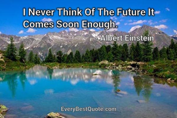 I Never Think Of The Future It Comes Soon Enough. - Albert Einstein