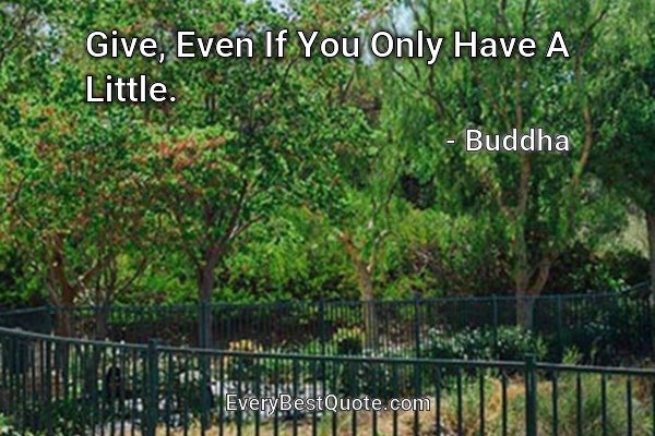 Give, Even If You Only Have A Little. - Buddha