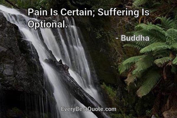 Pain Is Certain, Suffering Is Optional. - Buddha